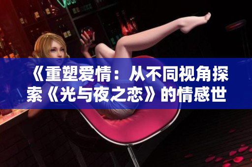 《重塑愛(ài)情：從不同視角探索《光與夜之戀》的情感世界》