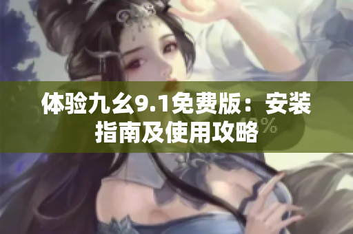 體驗(yàn)九幺9.1免費(fèi)版：安裝指南及使用攻略