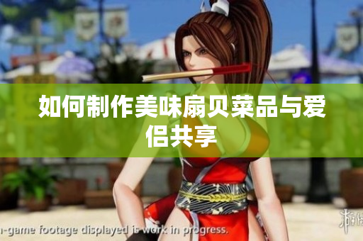 如何制作美味扇貝菜品與愛侶共享