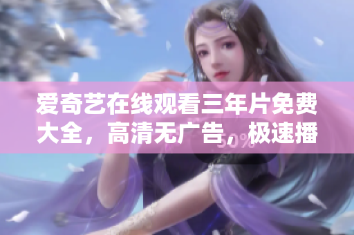 愛奇藝在線觀看三年片免費(fèi)大全，高清無廣告，極速播放。