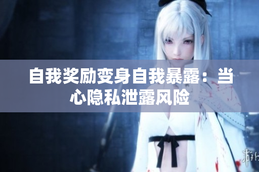 自我獎勵變身自我暴露：當心隱私泄露風險