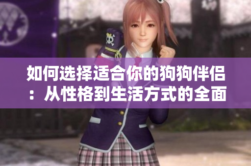 如何選擇適合你的狗狗伴侶：從性格到生活方式的全面匹配