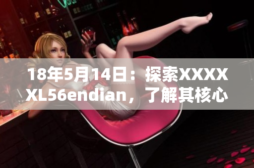 18年5月14日：探索XXXXXL56endian，了解其核心功能