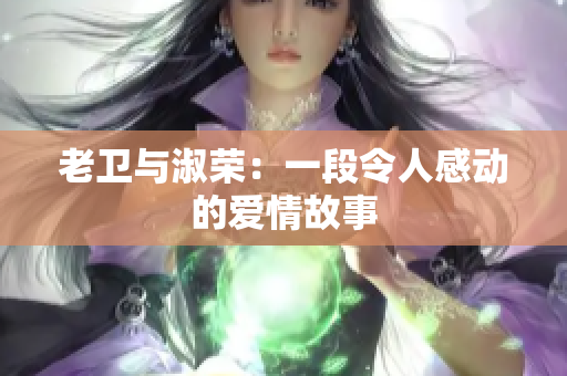 老衛(wèi)與淑榮：一段令人感動的愛情故事