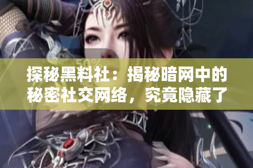 探秘黑料社：揭秘暗網(wǎng)中的秘密社交網(wǎng)絡，究竟隱藏了什么驚人黑幕？