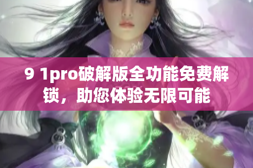 9 1pro破解版全功能免費解鎖，助您體驗無限可能