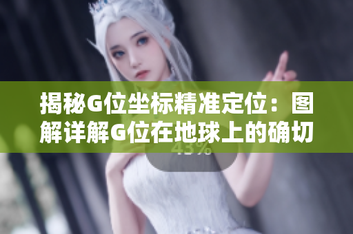 揭秘G位坐標(biāo)精準(zhǔn)定位：圖解詳解G位在地球上的確切位置