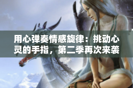 用心彈奏情感旋律：挑動心靈的手指，第二季再次來襲！