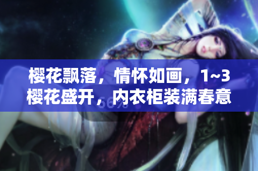 櫻花飄落，情懷如畫，1~3櫻花盛開，內(nèi)衣柜裝滿春意。