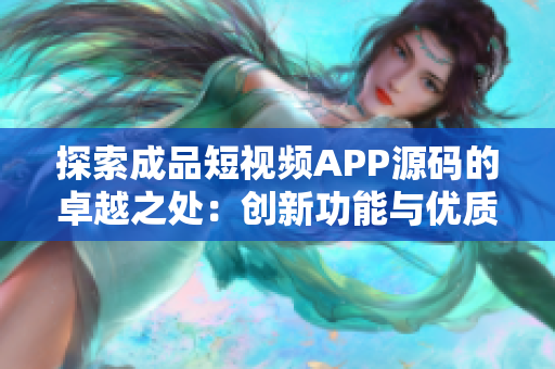 探索成品短視頻APP源碼的卓越之處：創(chuàng)新功能與優(yōu)質(zhì)代碼共融