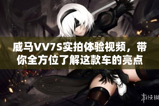 威馬VV7S實拍體驗視頻，帶你全方位了解這款車的亮點和性能