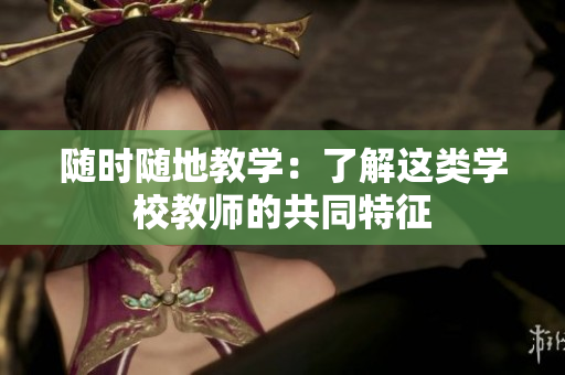 隨時隨地教學(xué)：了解這類學(xué)校教師的共同特征