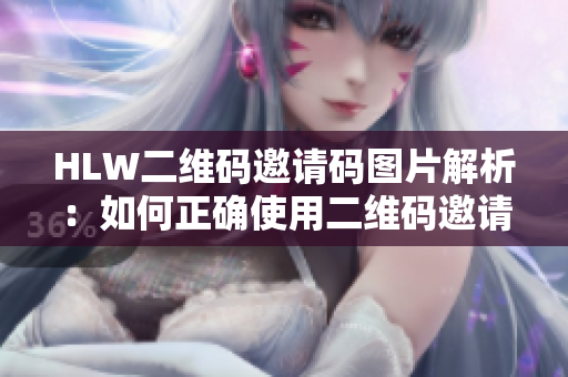 HLW二維碼邀請碼圖片解析：如何正確使用二維碼邀請碼進行注冊與分享？