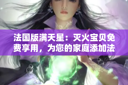 法國版滿天星：滅火寶貝免費享用，為您的家庭添加法式魅力！