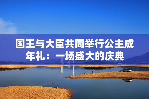 國王與大臣共同舉行公主成年禮：一場盛大的慶典