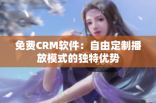 免費CRM軟件：自由定制播放模式的獨特優(yōu)勢