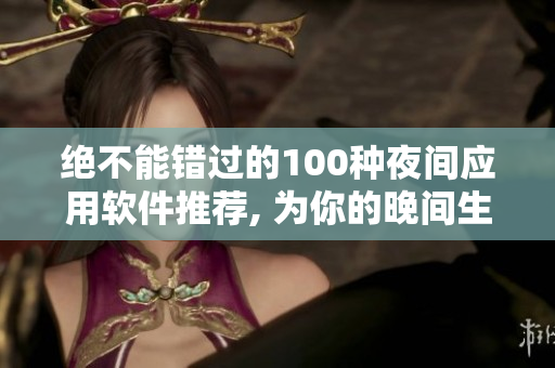 絕不能錯過的100種夜間應用軟件推薦, 為你的晚間生活增添樂趣