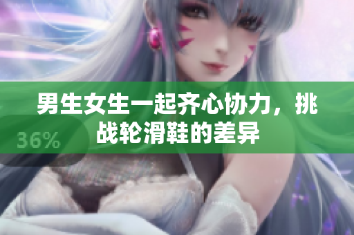 男生女生一起齊心協(xié)力，挑戰(zhàn)輪滑鞋的差異