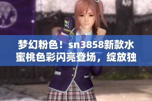 夢幻粉色！sn3858新款水蜜桃色彩閃亮登場，綻放獨特魅力