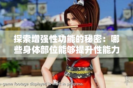 探索增強(qiáng)性功能的秘密：哪些身體部位能夠提升性能力？