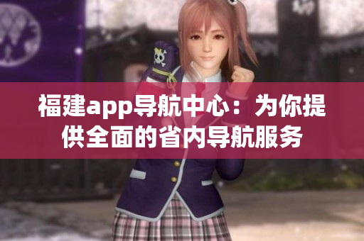 福建app導(dǎo)航中心：為你提供全面的省內(nèi)導(dǎo)航服務(wù)