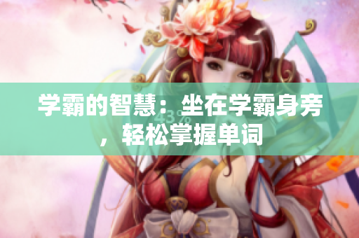 學(xué)霸的智慧：坐在學(xué)霸身旁，輕松掌握單詞
