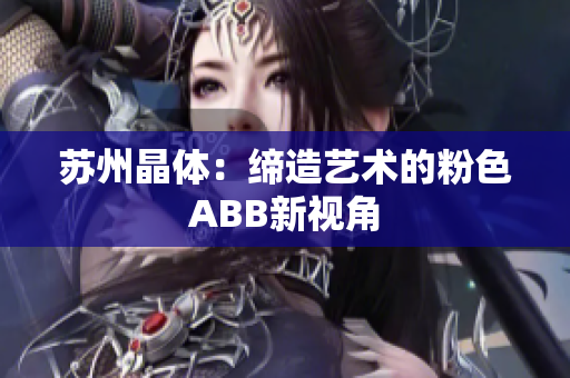 蘇州晶體：締造藝術(shù)的粉色ABB新視角