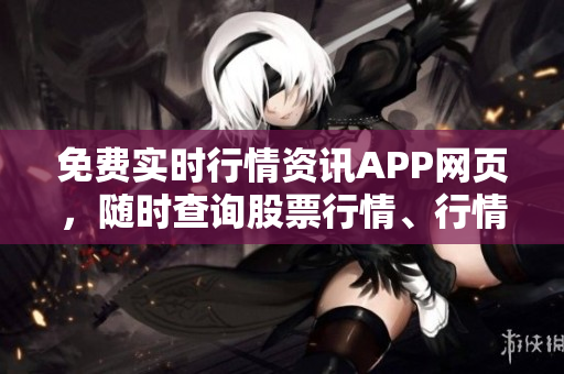 免費(fèi)實(shí)時(shí)行情資訊APP網(wǎng)頁，隨時(shí)查詢股票行情、行情分析預(yù)測、市場資訊全悉知