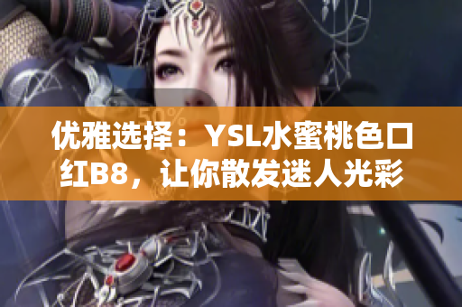 優(yōu)雅選擇：YSL水蜜桃色口紅B8，讓你散發(fā)迷人光彩