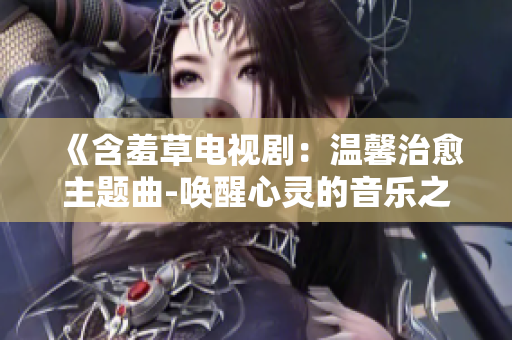 《含羞草電視?。簻剀爸斡黝}曲-喚醒心靈的音樂之聲》
