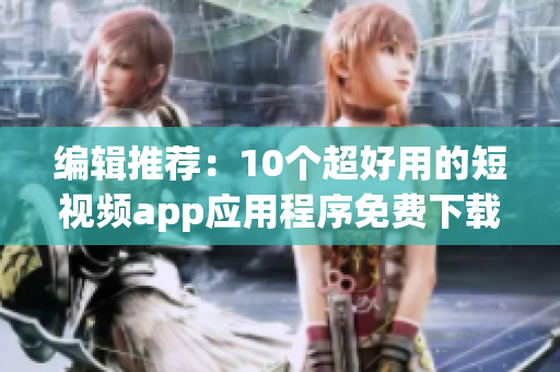 編輯推薦：10個(gè)超好用的短視頻app應(yīng)用程序免費(fèi)下載及安裝使用