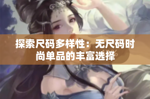 探索尺碼多樣性：無尺碼時尚單品的豐富選擇