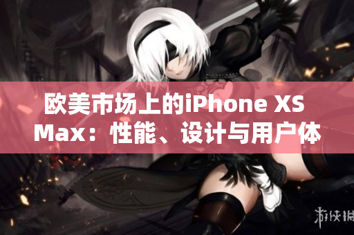 歐美市場上的iPhone XS Max：性能、設(shè)計與用戶體驗