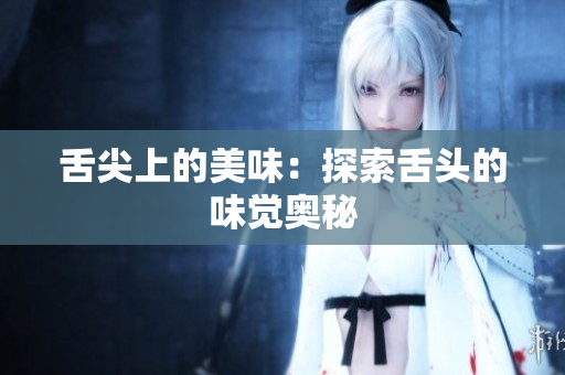 舌尖上的美味：探索舌頭的味覺奧秘