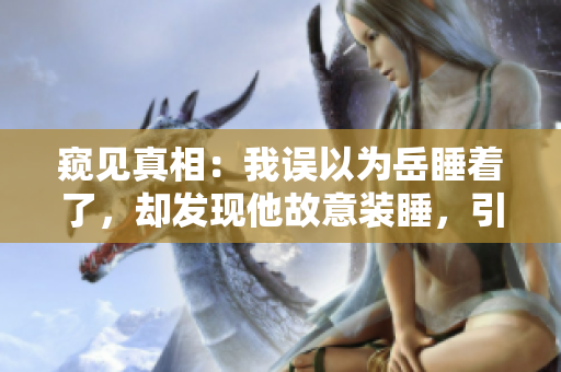 窺見真相：我誤以為岳睡著了，卻發(fā)現(xiàn)他故意裝睡，引我窺探內(nèi)心