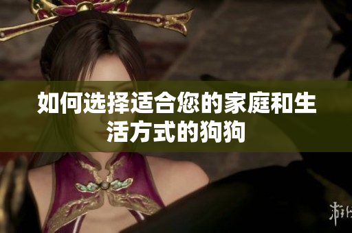 如何選擇適合您的家庭和生活方式的狗狗