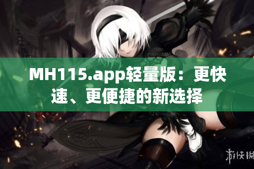 MH115.app輕量版：更快速、更便捷的新選擇
