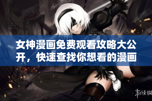 女神漫畫免費(fèi)觀看攻略大公開，快速查找你想看的漫畫！