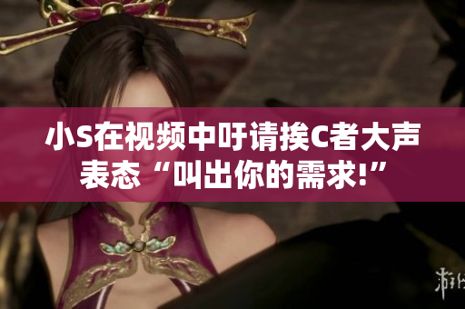 小S在視頻中吁請挨C者大聲表態(tài)“叫出你的需求!”