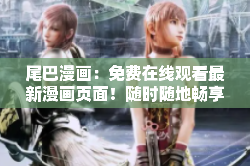 尾巴漫畫：免費(fèi)在線觀看最新漫畫頁面！隨時(shí)隨地暢享精彩漫畫內(nèi)容！