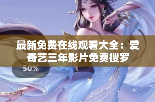 最新免費(fèi)在線觀看大全：愛奇藝三年影片免費(fèi)搜羅