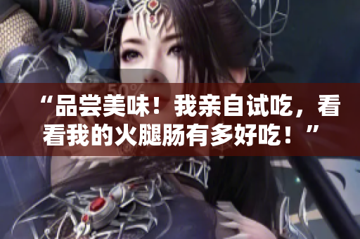 “品嘗美味！我親自試吃，看看我的火腿腸有多好吃！”