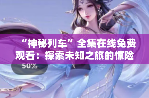 “神秘列車”全集在線免費(fèi)觀看：探索未知之旅的驚險(xiǎn)動(dòng)畫劇！