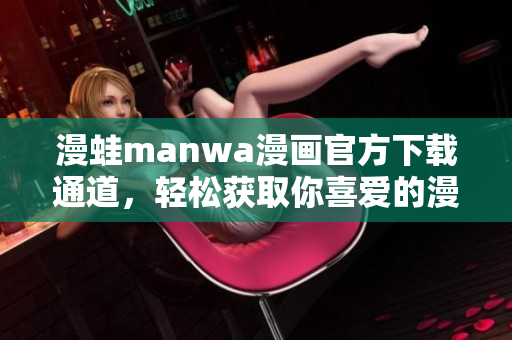 漫蛙manwa漫畫官方下載通道，輕松獲取你喜愛的漫畫作品