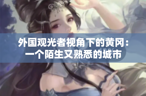 外國(guó)觀(guān)光者視角下的黃岡：一個(gè)陌生又熟悉的城市