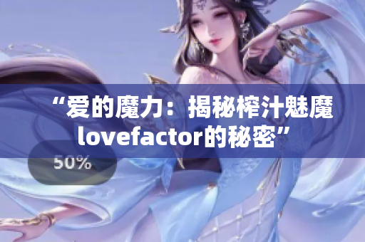 “愛(ài)的魔力：揭秘榨汁魅魔lovefactor的秘密”
