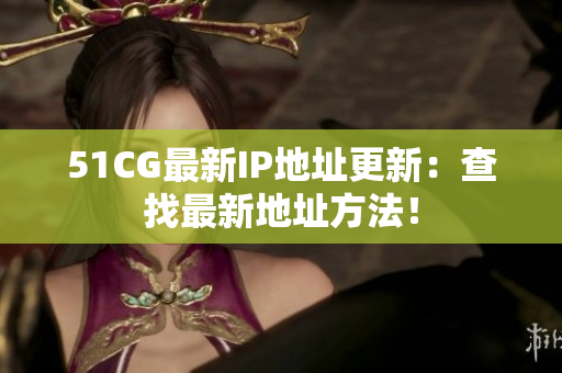 51CG最新IP地址更新：查找最新地址方法！