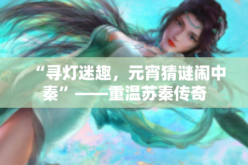 “尋燈迷趣，元宵猜謎鬧中秦”——重溫蘇秦傳奇