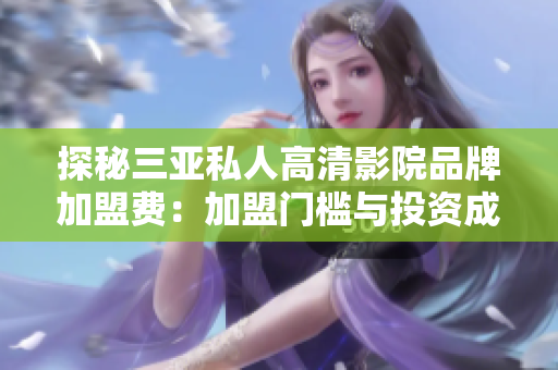 探秘三亞私人高清影院品牌加盟費：加盟門檻與投資成本詳解