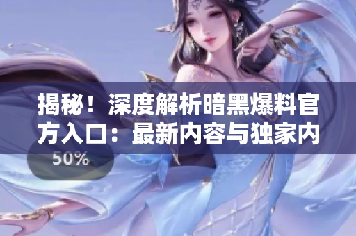 揭秘！深度解析暗黑爆料官方入口：最新內(nèi)容與獨家內(nèi)幕一覽